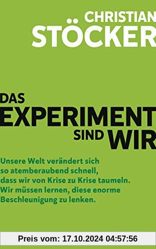 Das Experiment sind wir: Unsere Welt verändert sich so atemberaubend schnell, dass wir von Krise zu Krise taumeln. Wir m