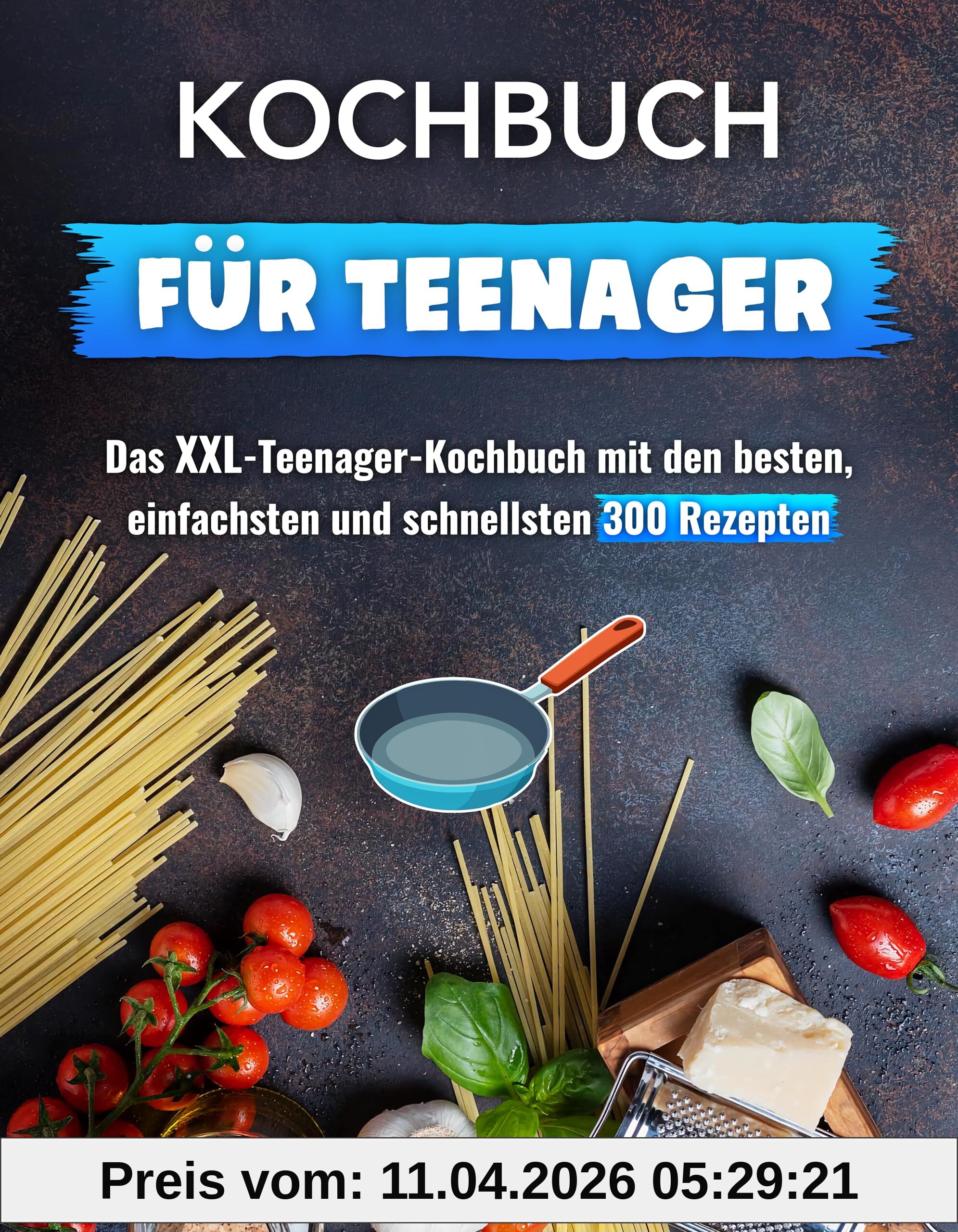 Kochbuch für Teenager: Das XXL-Teenager-Kochbuch mit den besten, einfachsten und schnellsten 300 Rezepten