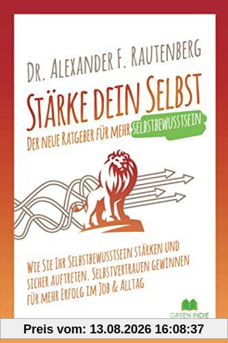 Stärke dein Selbst – der neue Ratgeber für mehr Selbstbewusstsein: Wie Sie Ihr Selbstbewusstsein stärken und sicher auftreten. Selbstvertrauen ... im Job & Alltag (Kommunikationstraining)