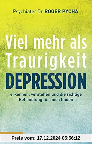 Depression - viel mehr als Traurigkeit: Depression erkennen, verstehen und die richtige Behandlung für mich finden