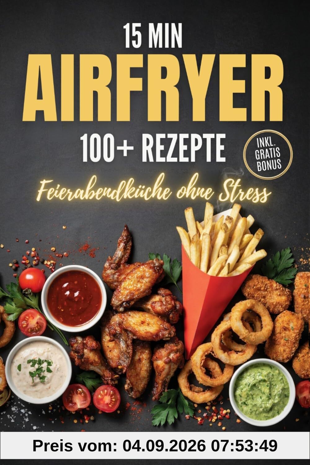 15 Min Airfryer: Das Heißluftfritteuse Kochbuch mit 100+ schnellen & knusprigen Rezepten für jeden Tag – Feierabendküche ohne Stress, inkl. Bonus