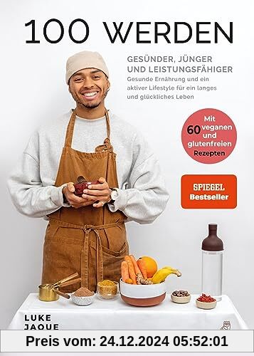 100 werden - Gesünder, jünger und leistungsfähiger: Gesunde Ernährung und ein aktiver Lifestyle für ein langes und glück