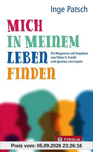 Mich in meinem Leben finden: Ein Wegweiser mit Impulsen von Viktor E. Frankl und Ignatius von Loyola