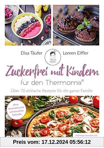 Zuckerfrei mit Kindern – für den Thermomix®: Über 70 einfache Rezepte für die ganze Familie