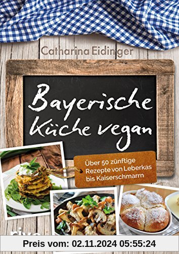 Bayerische Küche vegan: Über 50 zünftige Rezepte von Leberkäs bis Kaiserschmarrn