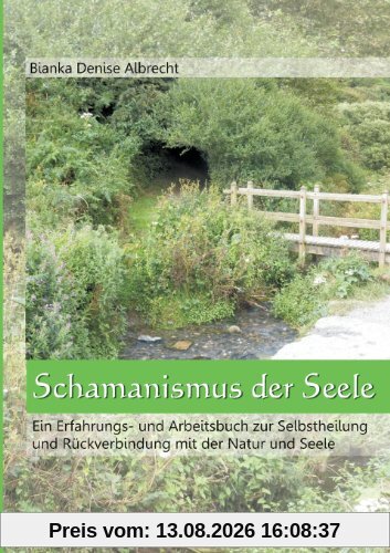 Schamanismus der Seele: Ein Erfahrungs- und Arbeitsbuch zur Selbstheilung und Rückverbindung mit der Natur und Seele