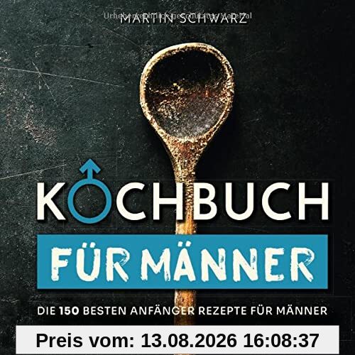 Kochbuch für Männer: Die 150 besten Anfänger Rezepte für Männer