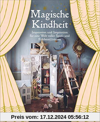 Magische Kindheit: Impression und Inspiration für eine Welt voller Spiel- und Erlebnis(t)räume