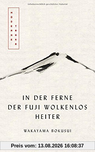 In der Ferne der Fuji wolkenlos heiter: Moderne Tanka. Mit fünf meisterhaften Kalligrafien des Autors