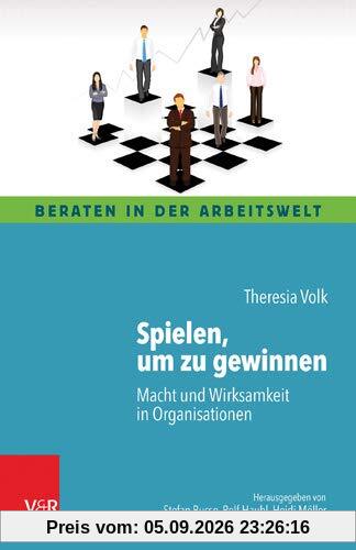 Spielen, um zu gewinnen: Macht und Wirksamkeit in Organisationen (Beraten in der Arbeitswelt)