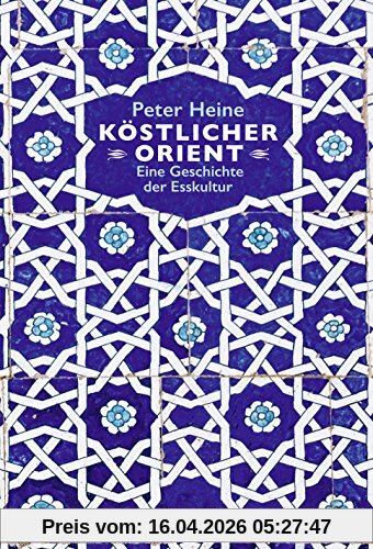 Köstlicher Orient: Eine Geschichte der Esskultur. Mit über 100 Rezepten (Sachbuch)