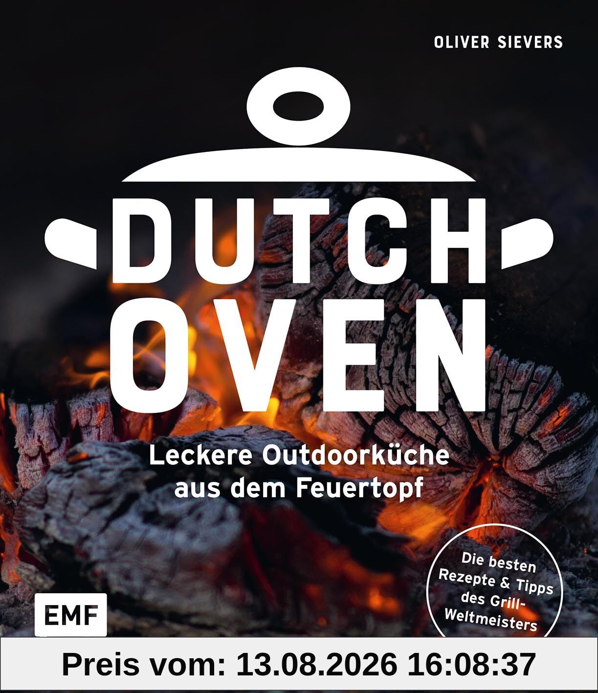 Dutch Oven - Leckere Outdoorküche aus dem Feuertopf: Die 60 besten Rezepte des Grillweltmeisters mit Fleisch, Gemüse und Fisch