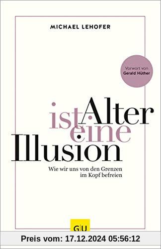 Alter ist eine Illusion: Wie wir uns von den Grenzen im Kopf befreien (GU Mind & Soul Einzeltitel)