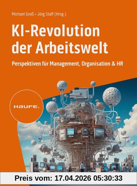 KI-Revolution der Arbeitswelt: Perspektiven für Management, Organisation und HR. Auswirkungen, Einfluss, Chancen von Künstlicher Intelligenz auf Berufsbilder und Arbeitsformen (Haufe Fachbuch)