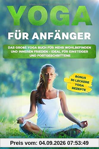 Yoga für Anfänger: Das große Yoga Buch für mehr Wohlbefinden und inneren Frieden - ideal für Einsteiger und Fortgeschrittene. Mit bebilderten Übungen! BONUS: 30 leckere Yoga Rezepte