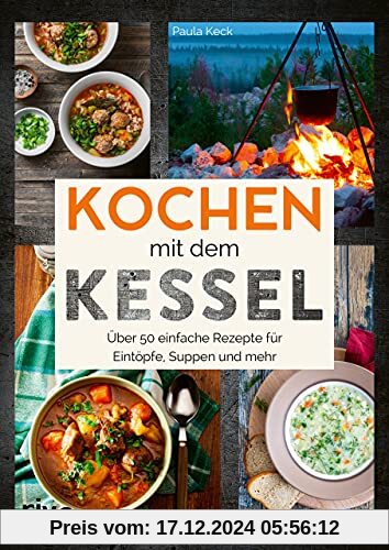 Kochen mit dem Kessel: 50 einfache Rezepte für Eintöpfe, Suppen und mehr. Kesselrezepte für Outdoor und Camping. Klassik