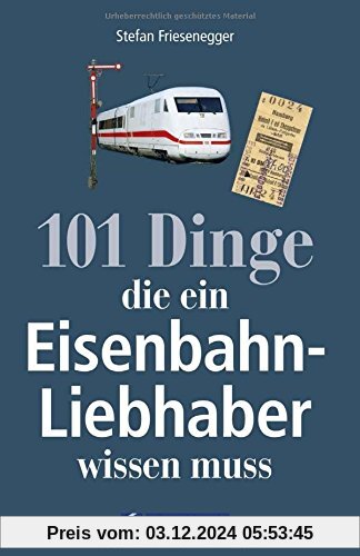 Nachschlagewerk Eisenbahnen: 101 Dinge, die ein Eisenbahnliebhaber wissen muss - Kuriositäten, Rekorde, Geheimnisse, Unb