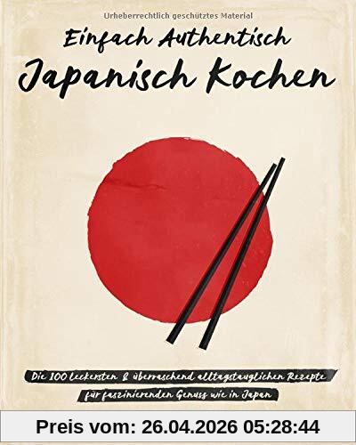 Einfach authentisch japanisch kochen: Die 100 leckesten & überraschend alltagstauglichen Rezepte für faszinierenden Genuss wie in Japan – Das Kochbuch mit dem Besten der japanischen Küche