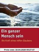 Ein ganzer Mensch sein: Die Kraft eines reifen Glaubens