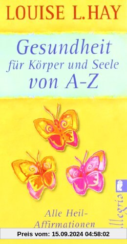 Gesundheit für Körper und Seele von A-Z: Alle Heil-Affirmationen