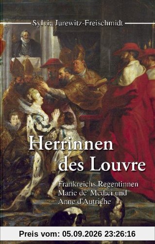 Herrinnen des Louvre. Frankreichs Regentinnen Marie de' Medici und Anne d' Autriche
