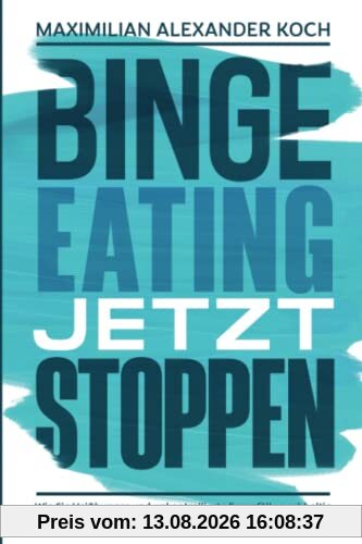Binge Eating jetzt stoppen: Wie Sie Heißhunger und unkontrollierte Essanfälle nachhaltig vermeiden und sich endlich richtig wohlfühlen können