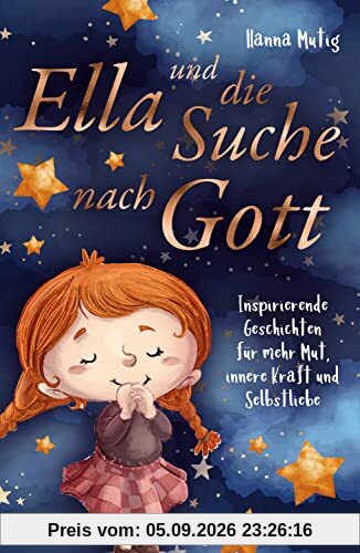 Ella und die Suche nach Gott: Inspirierende Geschichten für mehr Mut, innere Kraft und Selbstliebe