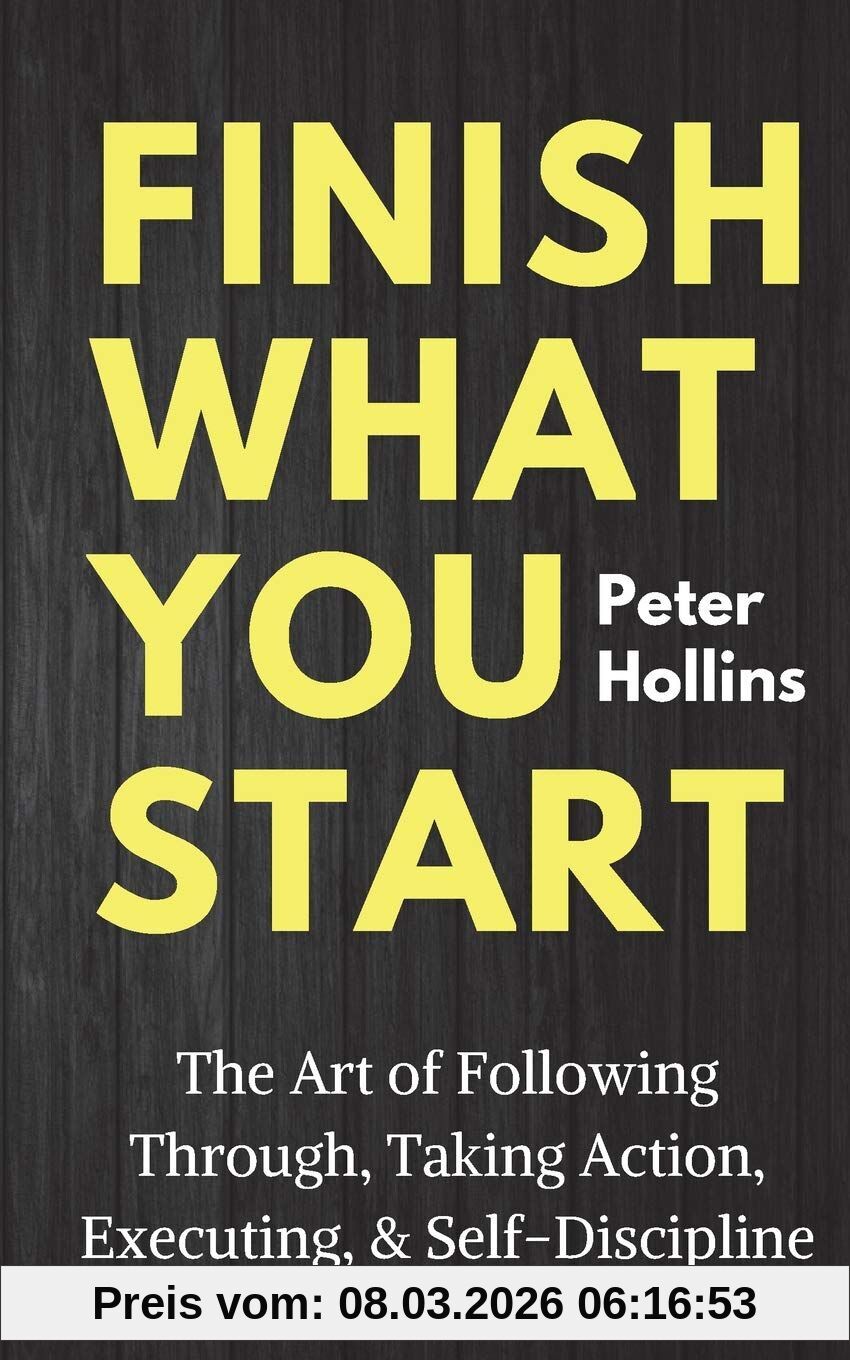 Peter Hollins Finish What You Start, The Art Of Following Through, Taking Action, Executing, & Self-Discipline