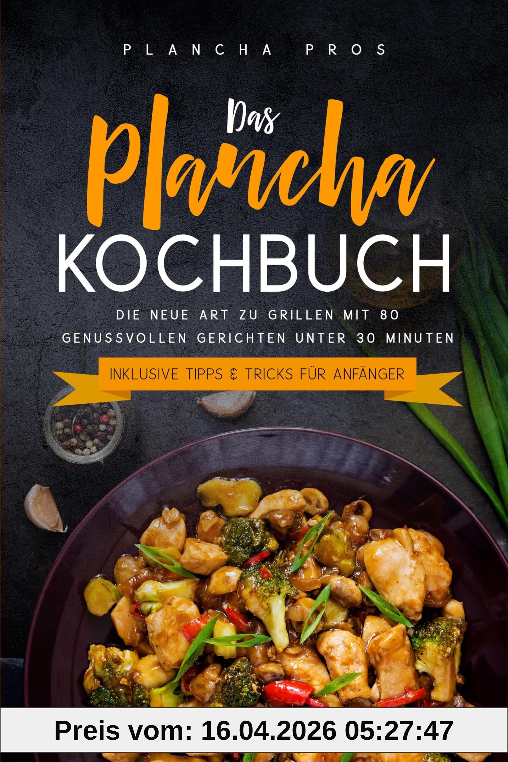Das Plancha Kochbuch: Die neue Art zu Grillen mit 80 genussvollen Gerichten unter 30 Minuten - Inklusive Tipps & Tricks für Anfänger