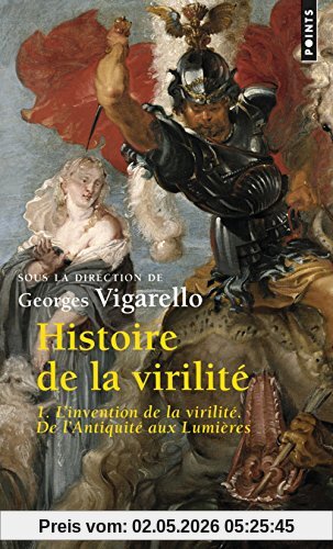 Histoire de la virilité. Vol. 1. L'invention de la virilité : de l'Antiquité aux Lumières
