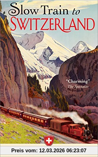 Diccon Bewes Slow Train To Switzerland, One Tour, Two Trips, 150 Years -- And A World Of Change Apart