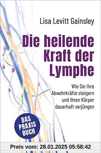 Die heilende Kraft der Lymphe: Wie Sie Ihre Abwehrkräfte steigern und Ihren Körper dauerhaft verjüngen. Das Praxisbuch. 