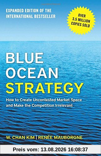 Blue Ocean Strategy, Expanded Edition: How to Create Uncontested Market Space and Make the Competition Irrelevant