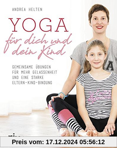 Yoga für dich und dein Kind: Gemeinsame Übungen für mehr Gelassenheit und eine starke Eltern-Kind-Bindung