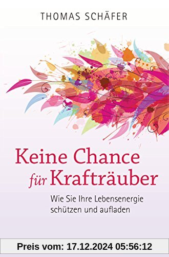 Keine Chance für Krafträuber: Wie Sie Ihre Lebensenergie schützen und aufladen. Das Schutzprogramm für die Seele