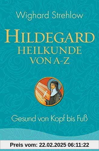 Hildegard-Heilkunde von A - Z: Gesund von Kopf bis Fuß