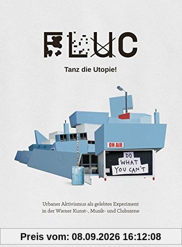 FLUC - Tanz die Utopie!: Urbaner Aktivismus als gelebtes Experiment in der Wiener Kunst-, Musik- und Klubszene