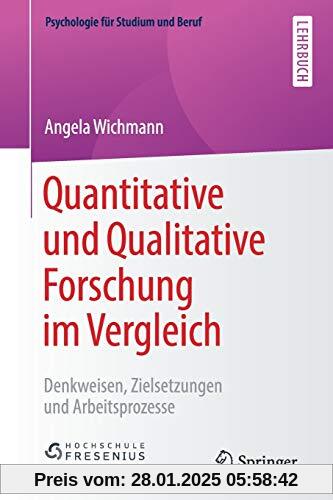 Quantitative und Qualitative Forschung im Vergleich: Denkweisen, Zielsetzungen und Arbeitsprozesse (Psychologie für Stud