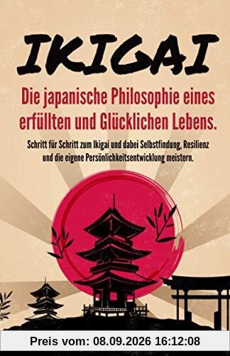 IKIGAI - Die japanische Philosophie eines erfüllten und glücklichen Lebens: Schritt für Schritt zum Ikigai und dabei Selbstfindung, Resilienz und die eigene Persönlichkeitsentwicklung meistern.