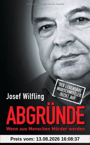 Abgründe: Wenn aus Menschen Mörder werden - Der legendäre Mordermittler deckt auf