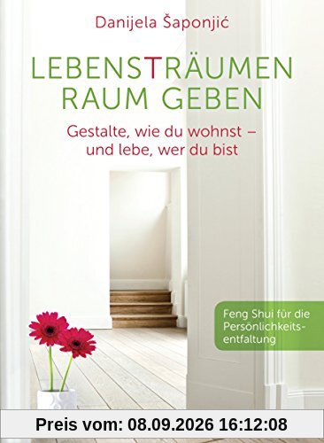 Lebensträumen Raum geben: Gestalte, wie du wohnst - und lebe, wer du bist. Feng Shui für die Persönlichkeitsentfaltung