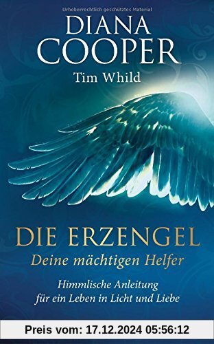 Die Erzengel - deine mächtigen Helfer: Himmlische Anleitung für ein Leben in Licht und Liebe