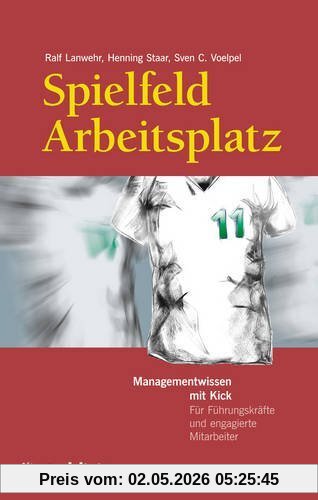 Spielfeld Arbeitsplatz: Managementwissen mit Kick. Für Führungskräfte und engagierte Mitarbeiter