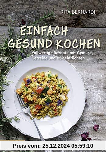 Einfach gesund kochen: Vollwertige Rezepte mit Gemüse, Getreide und Hülsenfrüchten