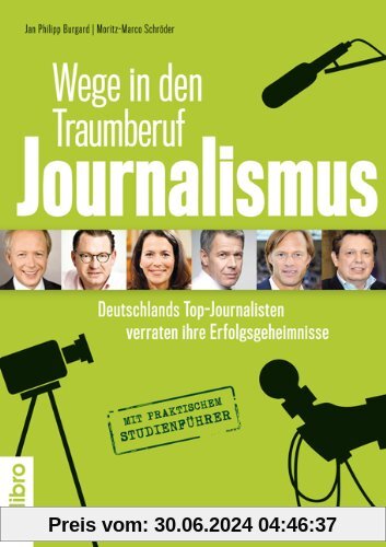 Wege in den Traumberuf Journalismus: Deutschlands Top-Journalisten verraten ihre Erfolgsgeheimnisse. Mit praktischem Stu