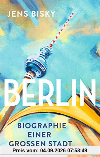 Berlin: Biographie einer großen Stadt