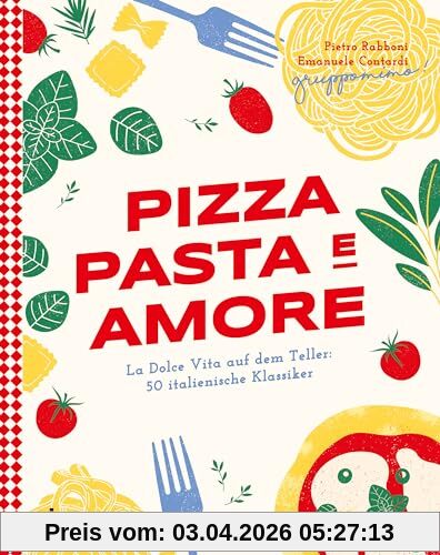 Pizza, Pasta e Amore: La Dolce Vita auf dem Teller: 50 italienische Klassiker | Eine kulinarische Reise durch Italien mit Rezepten für Carbonara, Focaccia, Risotto und Co. Authentisch und modern