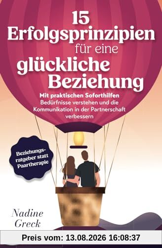 15 Erfolgsprinzipien für eine glückliche Beziehung | Mit praktischen Soforthilfen Bedürfnisse verstehen und die Kommunikation in der Partnerschaft verbessern | Beziehungsratgeber statt Paartherapie