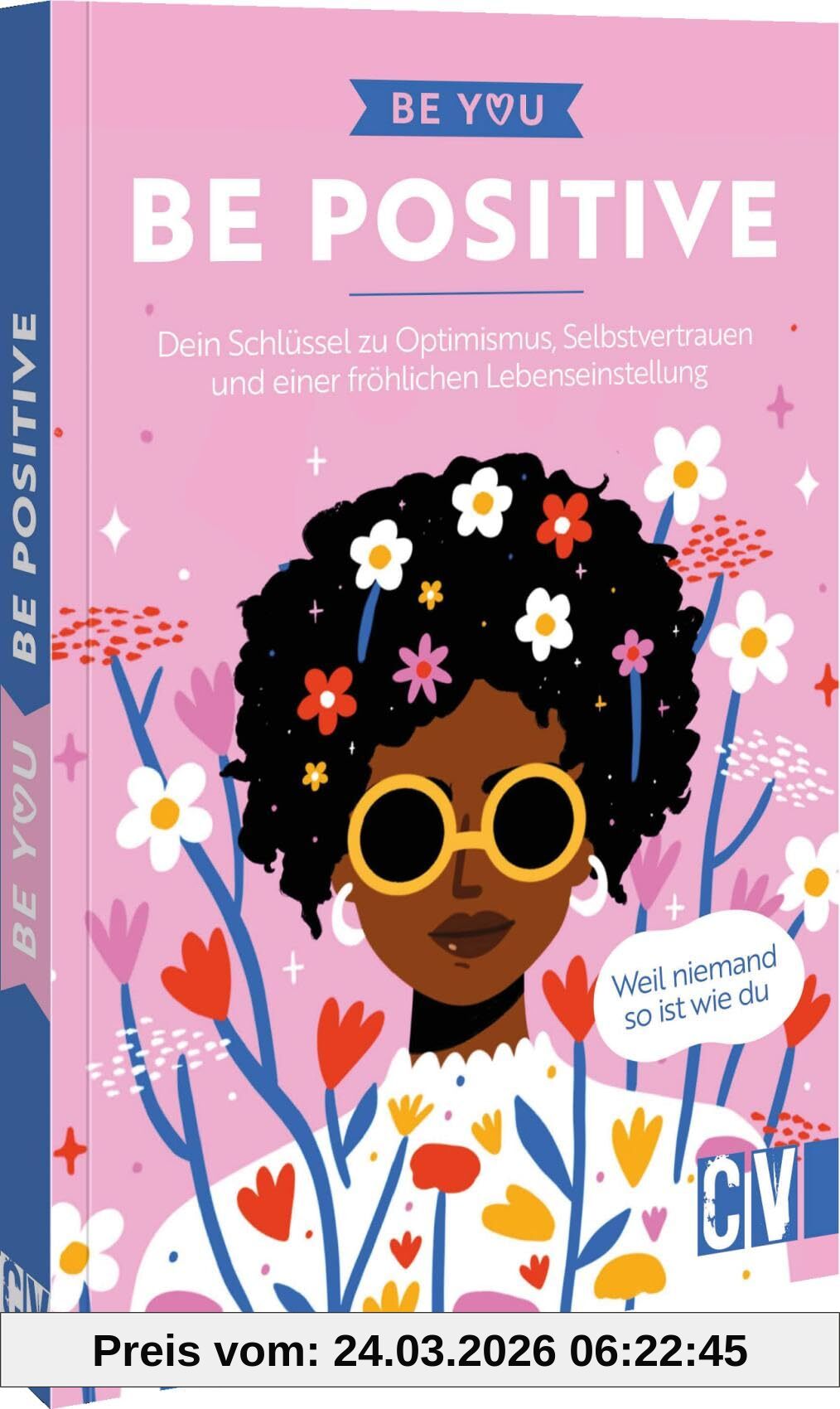 Be You – Be Positive: Dein Schlüssel zu Optimismus, Selbstvertrauen und einer fröhlichen Lebenseinstellung. Weil niemand so ist wie du