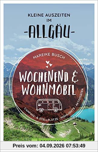 Wochenend und Wohnmobil. Kleine Auszeiten im Allgäu. Die besten Camping- und Stellplätze, alle Highlights und Aktivitäten. NEU 2020. (Wochenend & Wohnmobil)